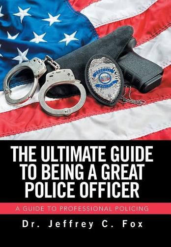 The Ultimate Guide to Being a Great Police Officer: A Guide to Professional Policing