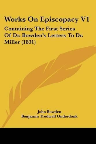 Works on Episcopacy V1: Containing the First Series of Dr. Bowden's Letters to Dr. Miller (1831)