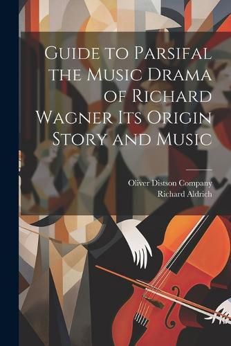 Cover image for Guide to Parsifal the Music Drama of Richard Wagner Its Origin Story and Music