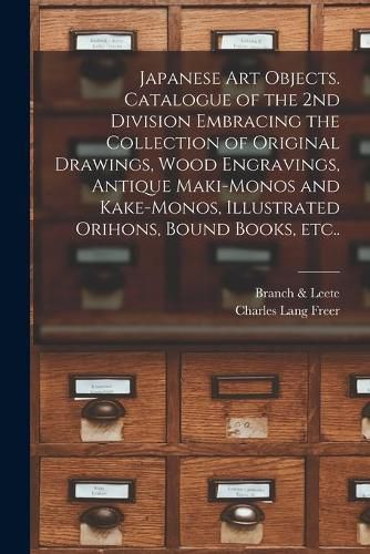 Cover image for Japanese Art Objects. Catalogue of the 2nd Division Embracing the Collection of Original Drawings, Wood Engravings, Antique Maki-monos and Kake-monos, Illustrated Orihons, Bound Books, Etc..