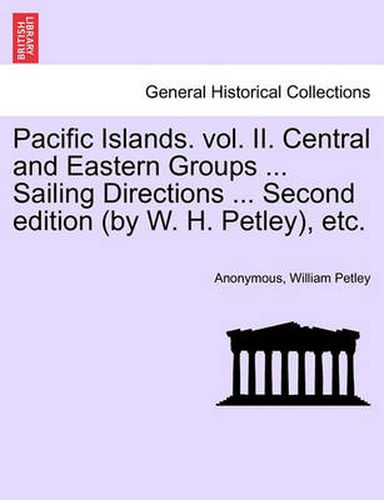 Cover image for Pacific Islands. vol. II. Central and Eastern Groups ... Sailing Directions ... Second edition (by W. H. Petley), etc.