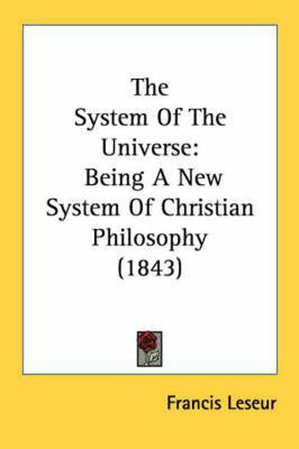 Cover image for The System of the Universe: Being a New System of Christian Philosophy (1843)