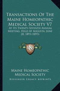 Cover image for Transactions of the Maine Homeopathic Medical Society V7: At Its Twenty-Seventh Annual Meeting, Held at Augusta, June 20, 1893 (1893)