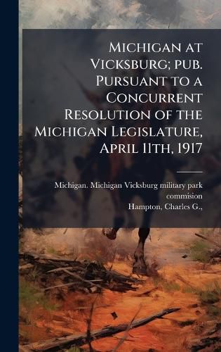 Cover image for Michigan at Vicksburg; pub. Pursuant to a Concurrent Resolution of the Michigan Legislature, April 11th, 1917