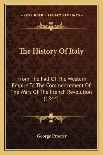 Cover image for The History of Italy: From the Fall of the Western Empire to the Commencement of the Wars of the French Revolution (1844)