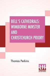 Cover image for Bell's Cathedrals: Wimborne Minster And Christchurch Priory - A Short History Of Their Foundation And Description Of Their Buildings