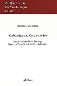 Cover image for Kuerbishuette Und Caspische See: Simon Dach Und Paul Fleming: Topoi Der Freundschaft Im 17. Jahrhundert