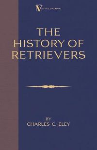 Cover image for The History of Retrievers: A Vintage Dog Books Breed Classic - Labrador, Flat-coated Retriever, Golden Retriever