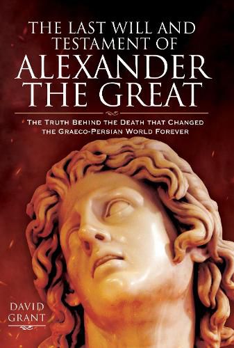 Cover image for The Last Will and Testament of Alexander the Great: The Truth Behind the Death that Changed the Graeco-Persian World Forever