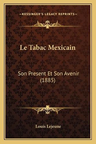 Cover image for Le Tabac Mexicain: Son Present Et Son Avenir (1885)