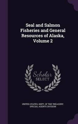 Cover image for Seal and Salmon Fisheries and General Resources of Alaska, Volume 2