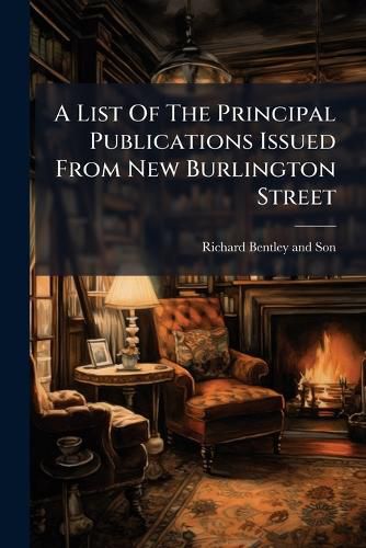 A List Of The Principal Publications Issued From New Burlington Street
