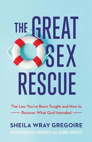 The Great Sex Rescue - The Lies You"ve Been Taught and How to Recover What God Intended