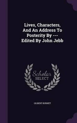 Lives, Characters, and an Address to Posterity by --- Edited by John Jebb