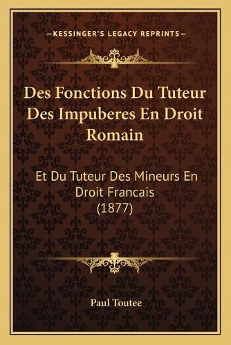 Cover image for Des Fonctions Du Tuteur Des Impuberes En Droit Romain: Et Du Tuteur Des Mineurs En Droit Francais (1877)