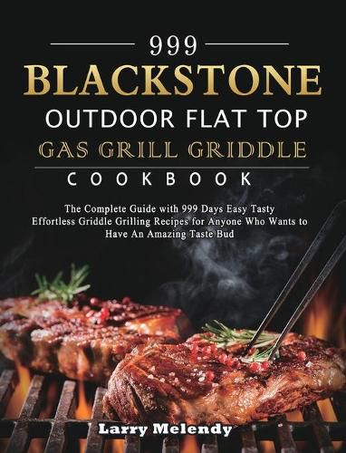 Cover image for 999 Blackstone Outdoor Flat Top Gas Grill Griddle Cookbook: The Complete Guide with 999 Days Easy Tasty Effortless Griddle Grilling Recipes for Anyone Who Wants to Have An Amazing Taste Bud