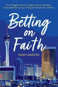 Cover image for Betting on Faith: From the Biggest Casinos in Las Vegas to Brandon, Mississippi - My Incredible Faith Journey in Finding the Promised Land