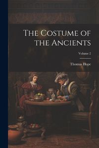 Cover image for The Costume of the Ancients; Volume 2