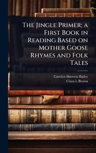 Cover image for The Jingle Primer; a First Book in Reading Based on Mother Goose Rhymes and Folk Tales