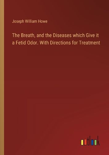 The Breath, and the Diseases which Give it a Fetid Odor. With Directions for Treatment