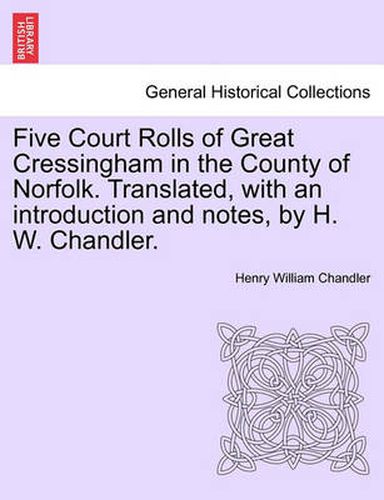 Cover image for Five Court Rolls of Great Cressingham in the County of Norfolk. Translated, with an Introduction and Notes, by H. W. Chandler.