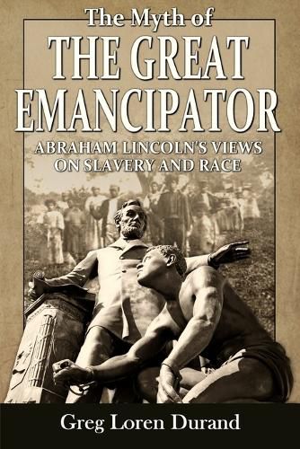 Cover image for The Myth of the Great Emancipator: Abraham Lincoln's Views on Slavery and Race