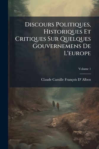Cover image for Discours Politiques, Historiques Et Critiques Sur Quelques Gouvernemens de L'Europe, Volume 1