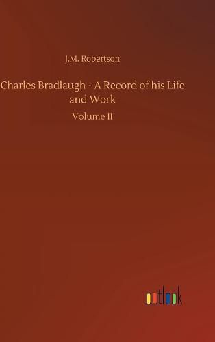 Charles Bradlaugh - A Record of his Life and Work