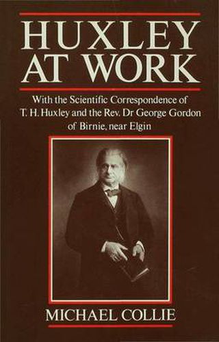 Cover image for Huxley at Work: With the Scientific Correspondence of T. H. Huxley and the Rev. Dr George Gordon of Birnie, near Elgin