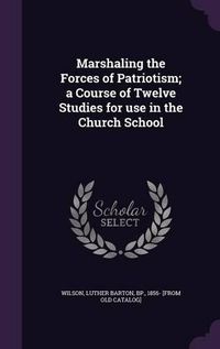 Cover image for Marshaling the Forces of Patriotism; A Course of Twelve Studies for Use in the Church School