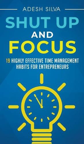 Cover image for Shut Up And Focus: 19 Highly Effective Time Management Habits For Entrepreneurs