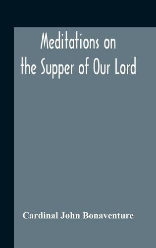 Cover image for Meditations On The Supper Of Our Lord, And The Hours Of The Passion Drawn Into English By Robert Manning Of Brunne (About 1315-1330) Edited From The Mss In The British Museum And The Bodleian Library Oxford With Introduction And Glossary