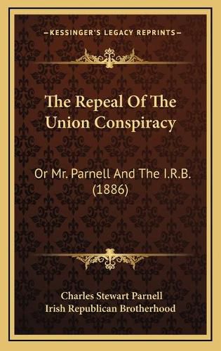 Cover image for The Repeal of the Union Conspiracy: Or Mr. Parnell and the I.R.B. (1886)