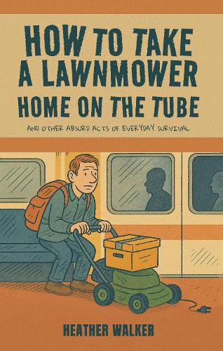 Cover image for How to Take a Lawnmower Home on the Tube and Other Absurd Acts of Everyday Survival