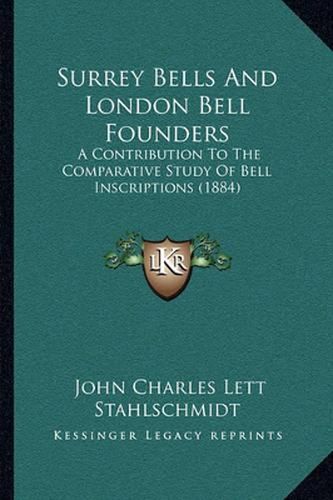 Surrey Bells and London Bell Founders: A Contribution to the Comparative Study of Bell Inscriptions (1884)