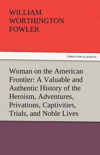 Cover image for Woman on the American Frontier a Valuable and Authentic History of the Heroism, Adventures, Privations, Captivities, Trials, and Noble Lives and Death