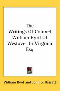 Cover image for The Writings of Colonel William Byrd of Westover in Virginia Esq