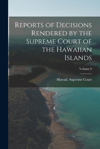 Cover image for Reports of Decisions Rendered by the Supreme Court of the Hawaiian Islands; Volume 8