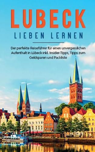 Cover image for Lubeck lieben lernen: Der perfekte Reisefuhrer fur einen unvergesslichen Aufenthalt in Lubeck inkl. Insider-Tipps, Tipps zum Geldsparen und Packliste