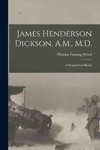 Cover image for James Henderson Dickson, A.M., M.D.: a Biographical Sketch