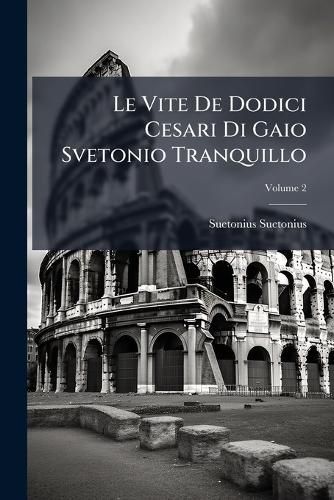 Cover image for Le Vite de Dodici Cesari Di Gaio Svetonio Tranquillo, Volume 2