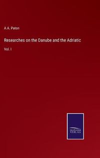 Cover image for Researches on the Danube and the Adriatic: Vol. I