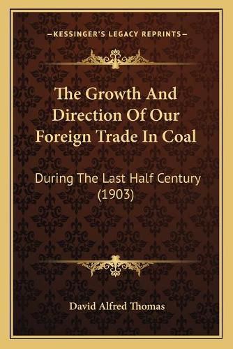 Cover image for The Growth and Direction of Our Foreign Trade in Coal: During the Last Half Century (1903)