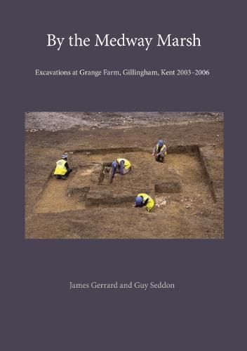 By the Medway Marsh: Excavations at Grange Farm, Gillingham, Kent 2003-2006