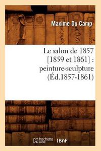 Cover image for Le Salon de 1857 [1859 Et 1861]: Peinture-Sculpture (Ed.1857-1861)