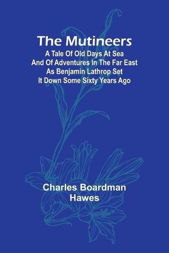 The Mutineers; A Tale of Old Days at Sea and of Adventures in the Far East as Benjamin Lathrop Set It Down Some Sixty Years Ago