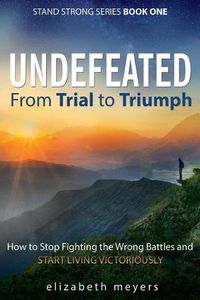 Cover image for Undefeated: From Trial to Triumph--How to Stop Fighting the Wrong Battles and Start Living Victoriously