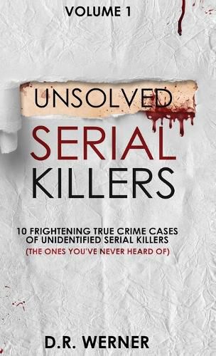 Cover image for Unsolved Serial Killers: 10 Frightening True Crime Cases of Unidentified Serial Killers (The Ones You've Never Heard of) Volume 1