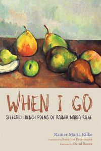 Cover image for When I Go: Selected French Poems of Rainer Maria Rilke