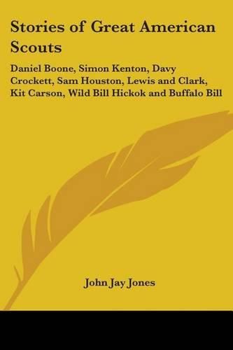 Cover image for Stories of Great American Scouts: Daniel Boone, Simon Kenton, Davy Crockett, Sam Houston, Lewis and Clark, Kit Carson, Wild Bill Hickok and Buffalo Bill